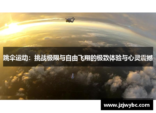 跳伞运动：挑战极限与自由飞翔的极致体验与心灵震撼