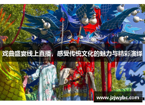 戏曲盛宴线上直播，感受传统文化的魅力与精彩演绎