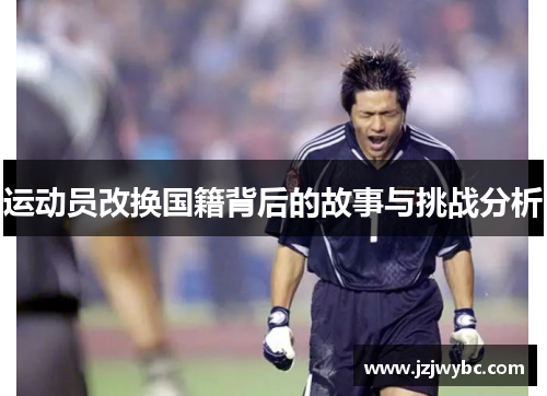 运动员改换国籍背后的故事与挑战分析