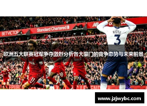 欧洲五大联赛冠军争夺激烈分析各大豪门的竞争态势与未来前景