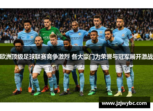 欧洲顶级足球联赛竞争激烈 各大豪门为荣誉与冠军展开激战