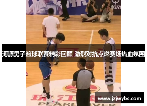 河源男子篮球联赛精彩回顾 激烈对抗点燃赛场热血氛围