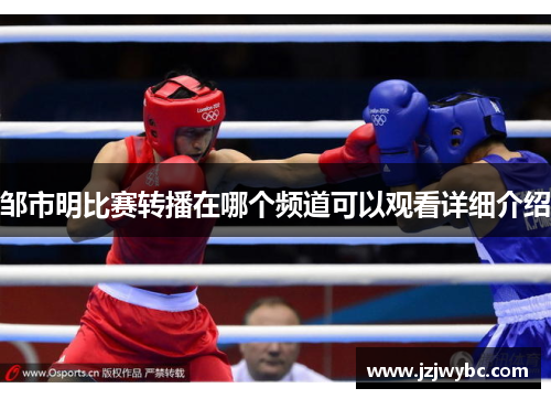 邹市明比赛转播在哪个频道可以观看详细介绍
