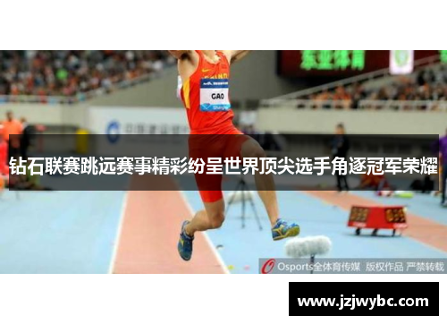 钻石联赛跳远赛事精彩纷呈世界顶尖选手角逐冠军荣耀